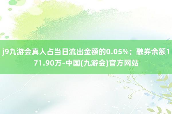 j9九游会真人占当日流出金额的0.05%；融券余额171.90万-中国(九游会)官方网站