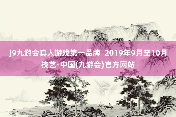 j9九游会真人游戏第一品牌  2019年9月至10月技艺-中国(九游会)官方网站