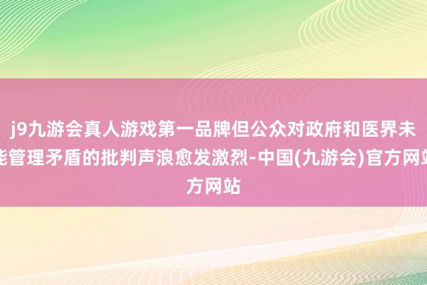 j9九游会真人游戏第一品牌但公众对政府和医界未能管理矛盾的批判声浪愈发激烈-中国(九游会)官方网站