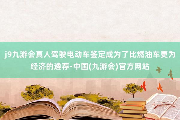 j9九游会真人驾驶电动车鉴定成为了比燃油车更为经济的遴荐-中国(九游会)官方网站