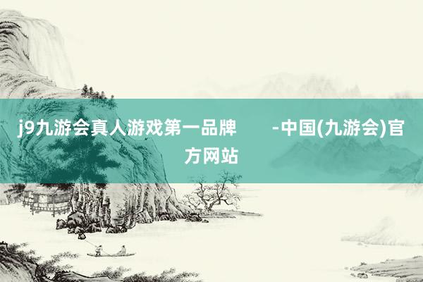 j9九游会真人游戏第一品牌       -中国(九游会)官方网站