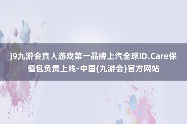 j9九游会真人游戏第一品牌上汽全球ID.Care保值包负责上线-中国(九游会)官方网站