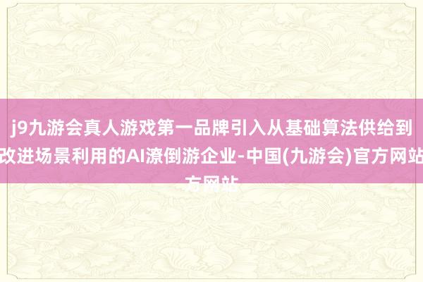 j9九游会真人游戏第一品牌引入从基础算法供给到改进场景利用的AI潦倒游企业-中国(九游会)官方网站