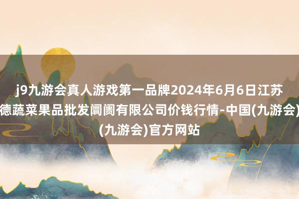 j9九游会真人游戏第一品牌2024年6月6日江苏宜兴市瑞德蔬菜果品批发阛阓有限公司价钱行情-中国(九游会)官方网站