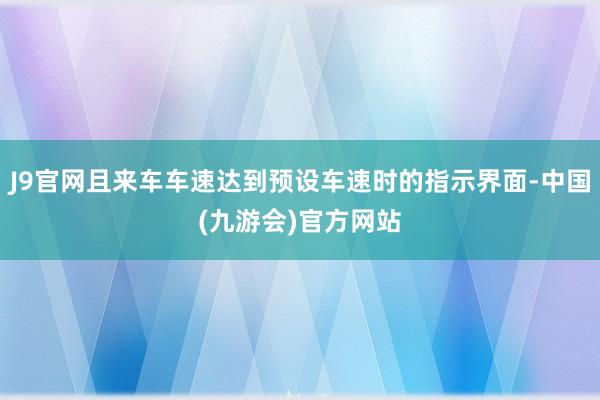 J9官网且来车车速达到预设车速时的指示界面-中国(九游会)官方网站