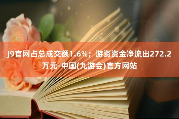 J9官网占总成交额1.6%；游资资金净流出272.2万元-中国(九游会)官方网站