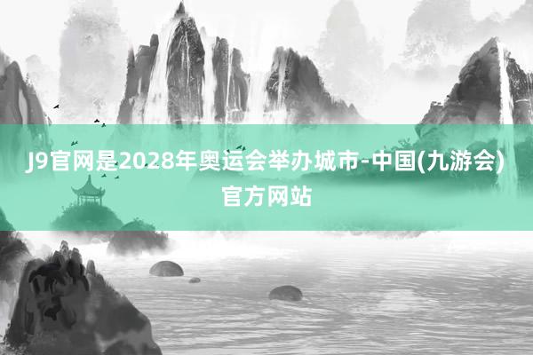 J9官网是2028年奥运会举办城市-中国(九游会)官方网站