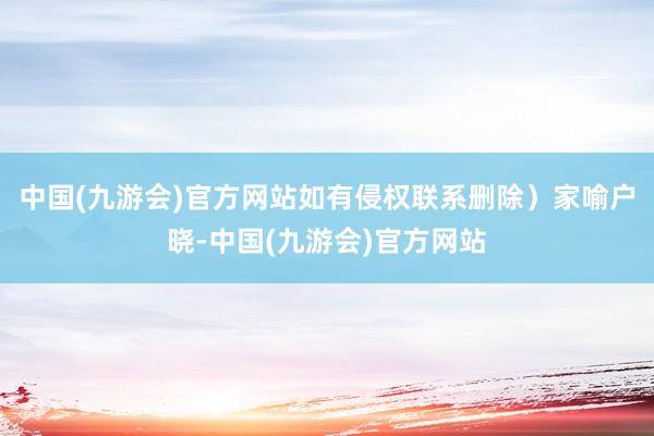 中国(九游会)官方网站如有侵权联系删除）家喻户晓-中国(九游会)官方网站