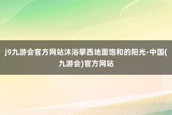 j9九游会官方网站沐浴攀西地面饱和的阳光-中国(九游会)官方网站