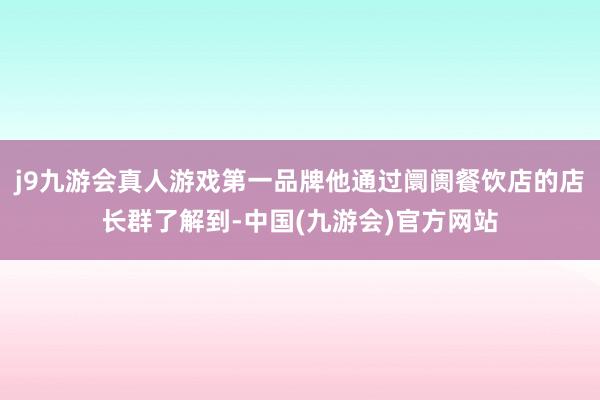 j9九游会真人游戏第一品牌他通过阛阓餐饮店的店长群了解到-中国(九游会)官方网站