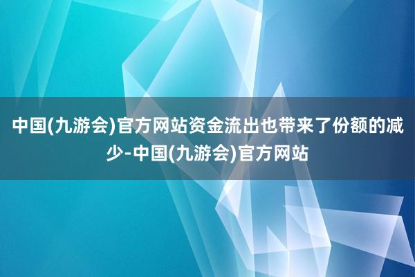 中国(九游会)官方网站　　资金流出也带来了份额的减少-中国(九游会)官方网站