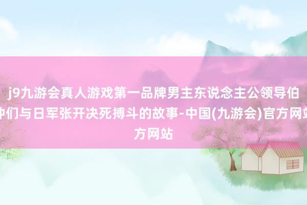 j9九游会真人游戏第一品牌男主东说念主公领导伯仲们与日军张开决死搏斗的故事-中国(九游会)官方网站