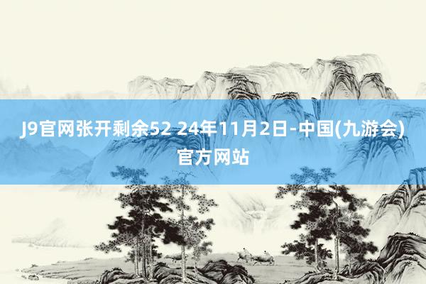 J9官网张开剩余52 24年11月2日-中国(九游会)官方网站