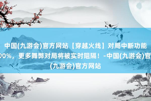 中国(九游会)官方网站【穿越火线】对局中断功能提效100%，更多舞弊对局将被实时阻隔！-中国(九游会)官方网站