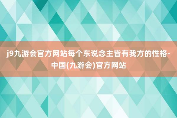 j9九游会官方网站每个东说念主皆有我方的性格-中国(九游会)官方网站