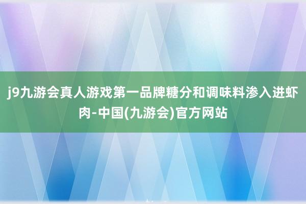 j9九游会真人游戏第一品牌糖分和调味料渗入进虾肉-中国(九游会)官方网站