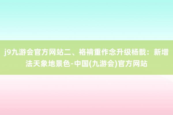 j9九游会官方网站二、袼褙重作念升级杨戬：新增法天象地景色-中国(九游会)官方网站