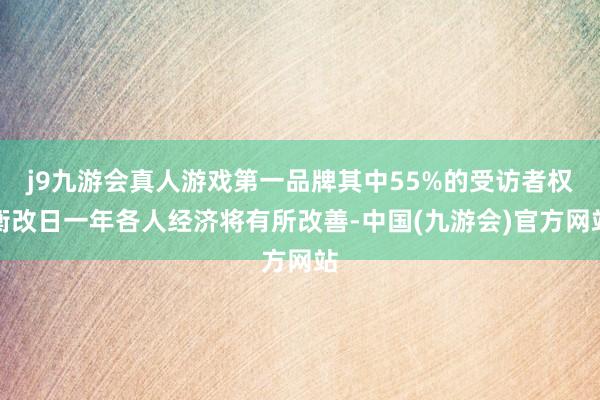 j9九游会真人游戏第一品牌其中55%的受访者权衡改日一年各人经济将有所改善-中国(九游会)官方网站