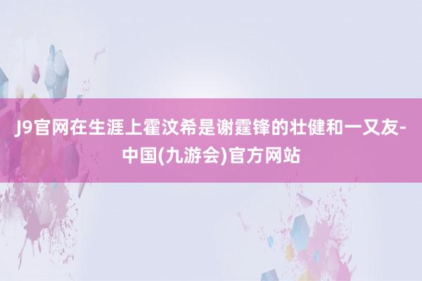 J9官网在生涯上霍汶希是谢霆锋的壮健和一又友-中国(九游会)官方网站